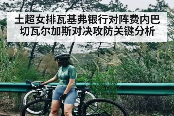 土超女排瓦基弗银行对阵费内巴切瓦尔加斯对决攻防关键分析 - kaiyun