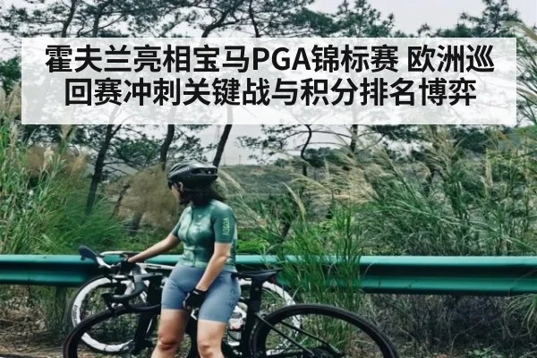 霍夫兰亮相宝马PGA锦标赛 欧洲巡回赛冲刺关键战与积分排名博弈 - kaiyun